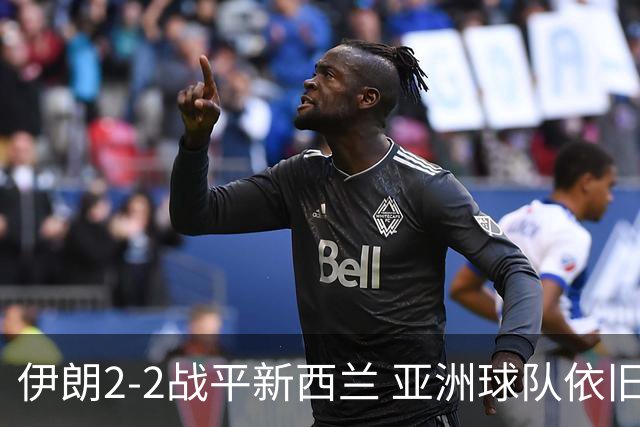 伊朗2-2战平新西兰 亚洲球队依旧保持不败